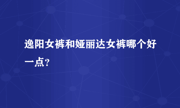 逸阳女裤和娅丽达女裤哪个好一点？