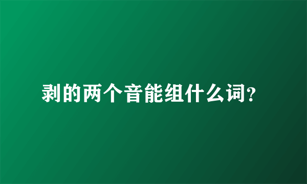 剥的两个音能组什么词？