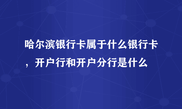 哈尔滨银行卡属于什么银行卡，开户行和开户分行是什么