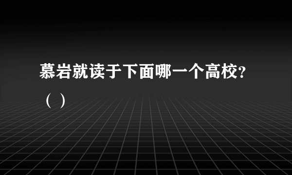 慕岩就读于下面哪一个高校？（）