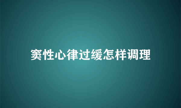 窦性心律过缓怎样调理