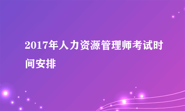 2017年人力资源管理师考试时间安排