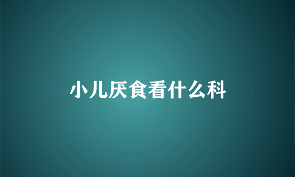 小儿厌食看什么科