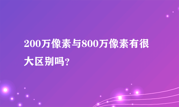 200万像素与800万像素有很大区别吗？