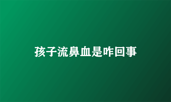 孩子流鼻血是咋回事