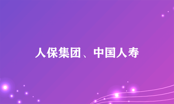 人保集团、中国人寿