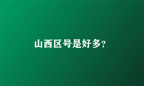 山西区号是好多？