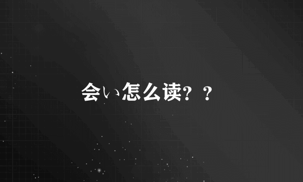 会い怎么读？？