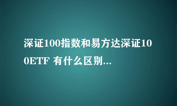 深证100指数和易方达深证100ETF 有什么区别和联系呢？