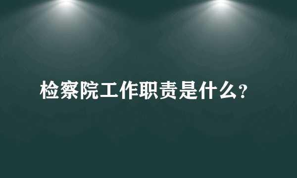 检察院工作职责是什么？