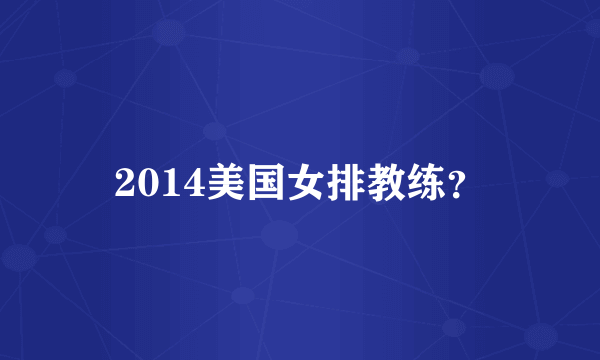 2014美国女排教练？