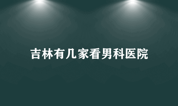 吉林有几家看男科医院