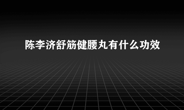 陈李济舒筋健腰丸有什么功效