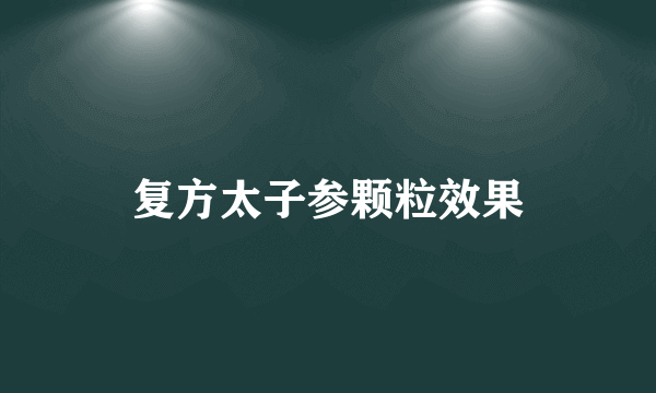 复方太子参颗粒效果