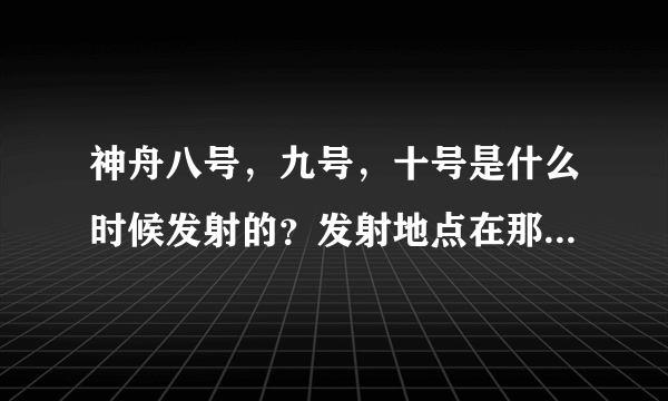 神舟八号，九号，十号是什么时候发射的？发射地点在那？宇航员是谁？有什么意义