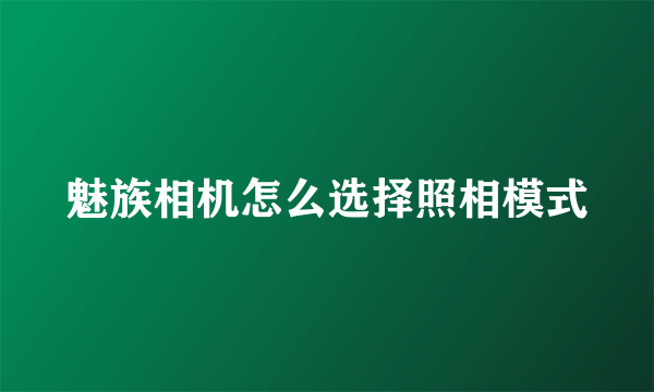 魅族相机怎么选择照相模式