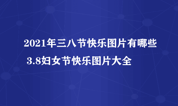 2021年三八节快乐图片有哪些 3.8妇女节快乐图片大全