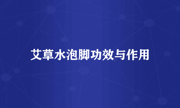 艾草水泡脚功效与作用