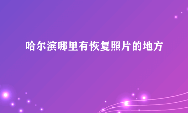 哈尔滨哪里有恢复照片的地方