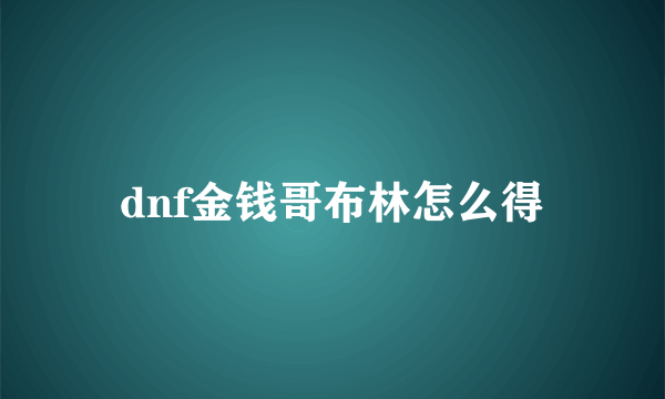 dnf金钱哥布林怎么得