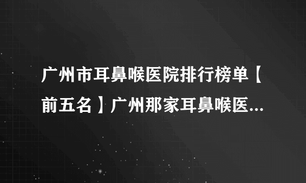 广州市耳鼻喉医院排行榜单【前五名】广州那家耳鼻喉医院最好？