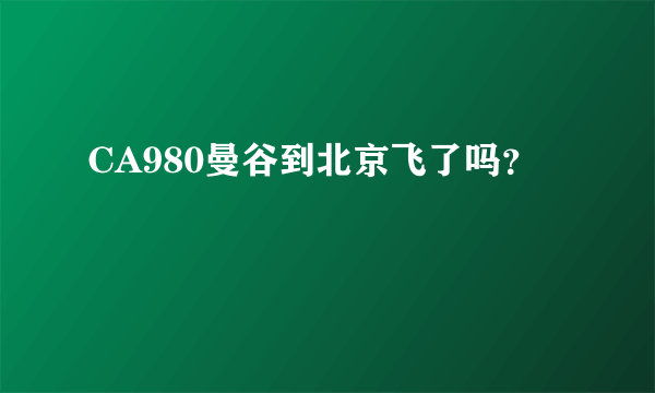 CA980曼谷到北京飞了吗？