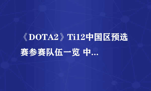 《DOTA2》Ti12中国区预选赛参赛队伍一览 中国区预选赛首日赛程分享