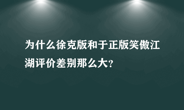 为什么徐克版和于正版笑傲江湖评价差别那么大？
