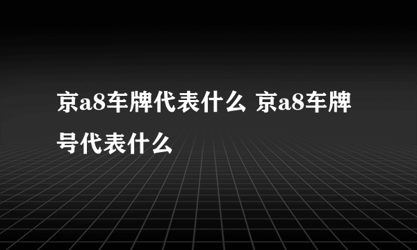 京a8车牌代表什么 京a8车牌号代表什么
