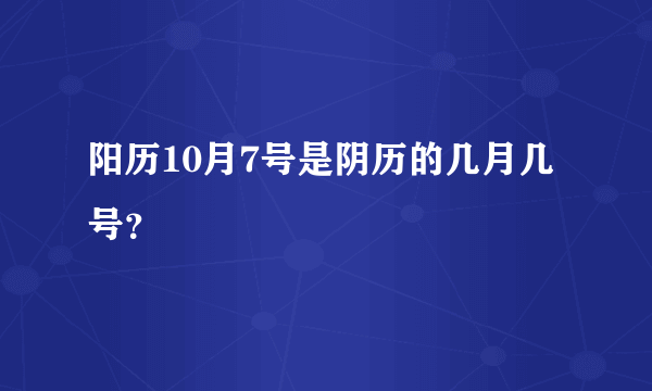 阳历10月7号是阴历的几月几号？
