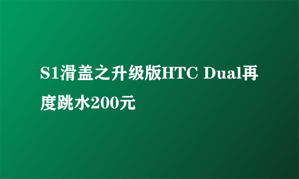 S1滑盖之升级版HTC Dual再度跳水200元