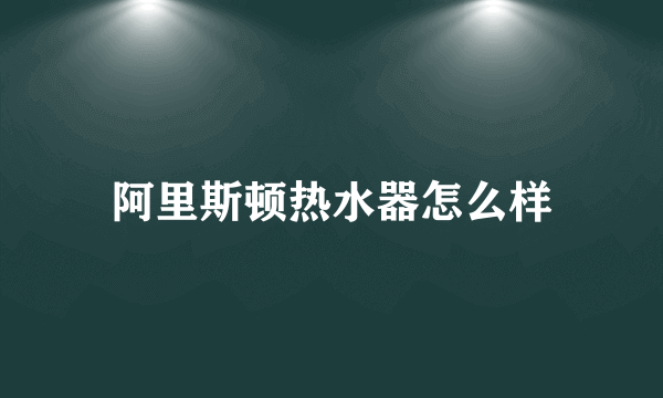 阿里斯顿热水器怎么样