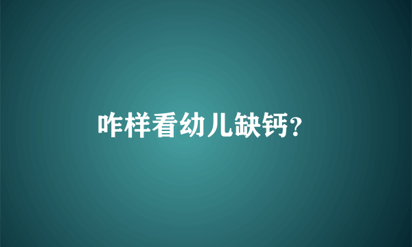 咋样看幼儿缺钙？