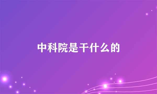 中科院是干什么的