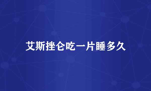 艾斯挫仑吃一片睡多久