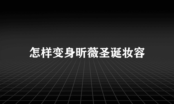 怎样变身昕薇圣诞妆容