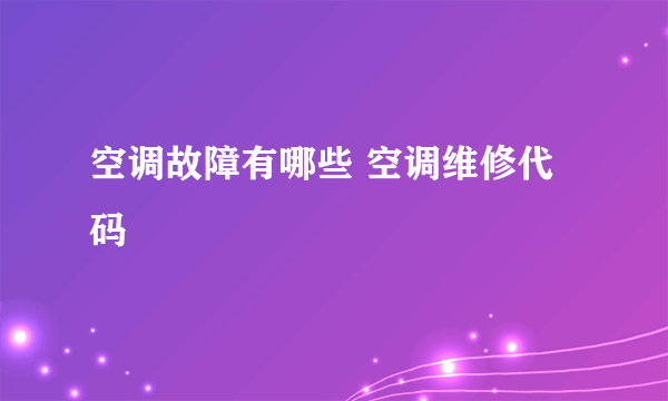 空调故障有哪些 空调维修代码