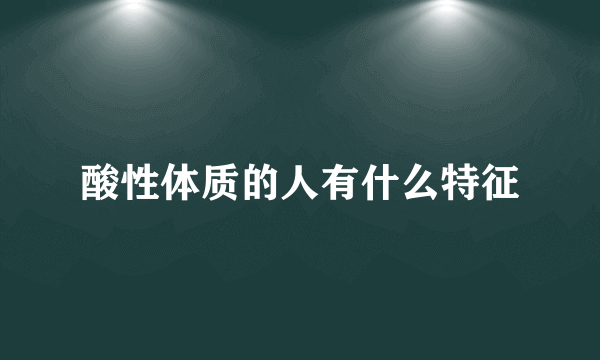 酸性体质的人有什么特征