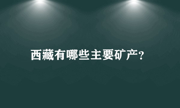 西藏有哪些主要矿产？