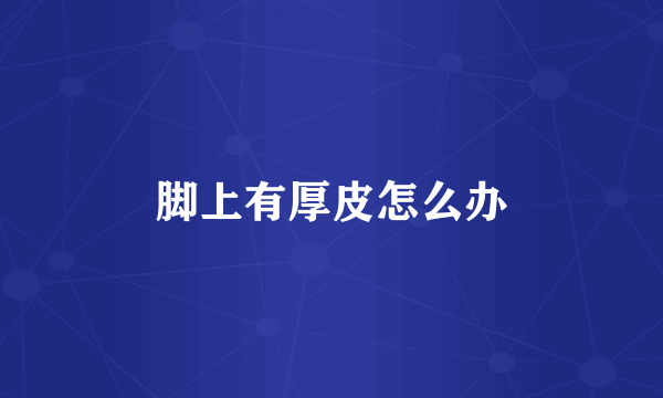 脚上有厚皮怎么办