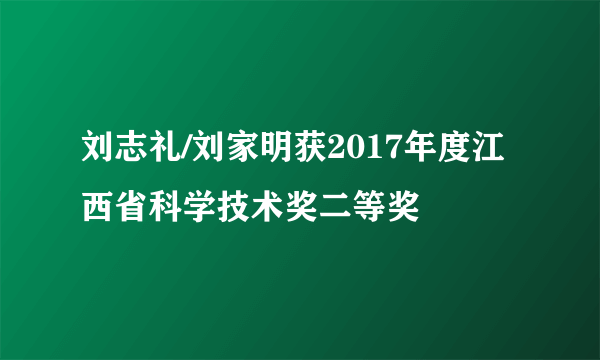 刘志礼/刘家明获2017年度江西省科学技术奖二等奖