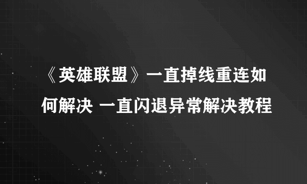 《英雄联盟》一直掉线重连如何解决 一直闪退异常解决教程