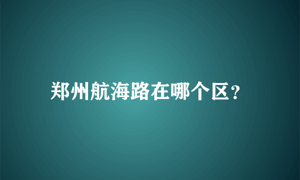 郑州航海路在哪个区？