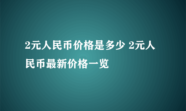 2元人民币价格是多少 2元人民币最新价格一览