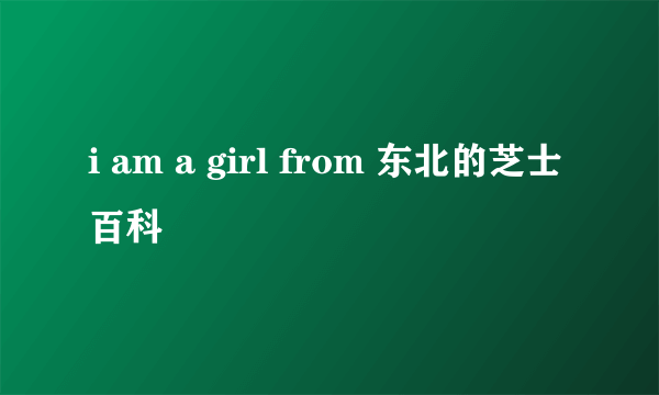 i am a girl from 东北的芝士百科