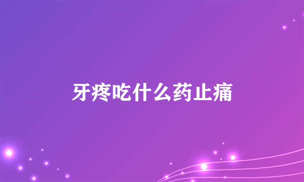 牙疼吃什么药止痛