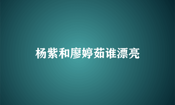 杨紫和廖婷茹谁漂亮