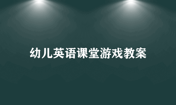 幼儿英语课堂游戏教案