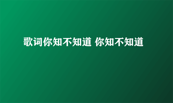 歌词你知不知道 你知不知道