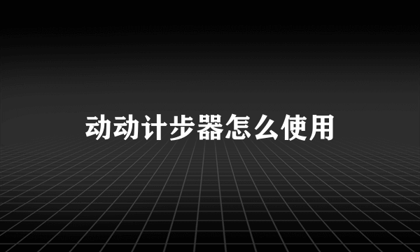动动计步器怎么使用